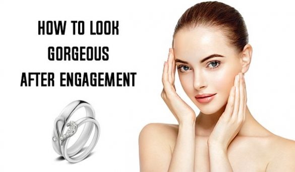 How To Look Gorgeous After Engagement